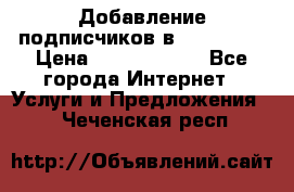 Добавление подписчиков в Instagram › Цена ­ 5000-10000 - Все города Интернет » Услуги и Предложения   . Чеченская респ.
